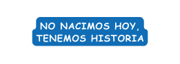 No nacimos hoy tenemos historia
